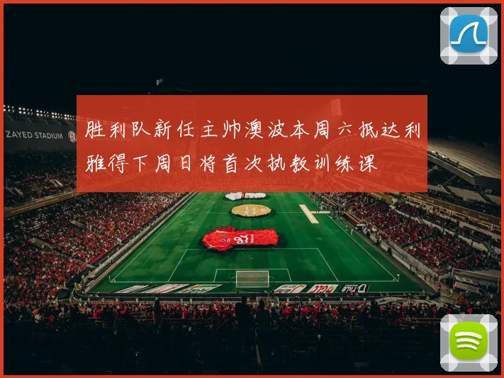 胜利队新任主帅澳波本周六抵达利雅得下周日将首次执教训练课