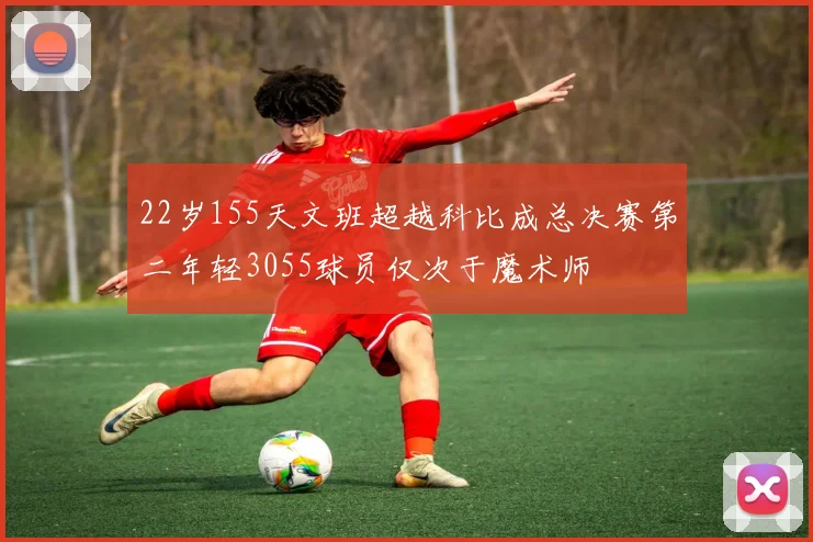 22岁155天文班超越科比成总决赛第二年轻3055球员仅次于魔术师
