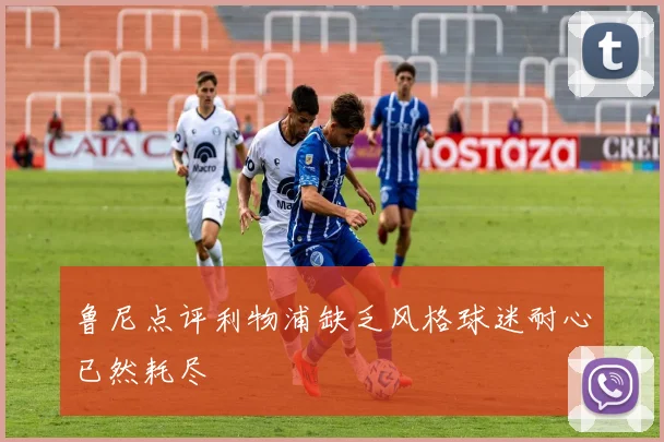 鲁尼点评利物浦缺乏风格球迷耐心已然耗尽