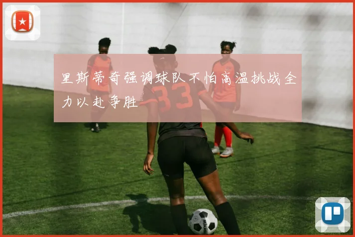 里斯蒂奇强调球队不怕高温挑战全力以赴争胜