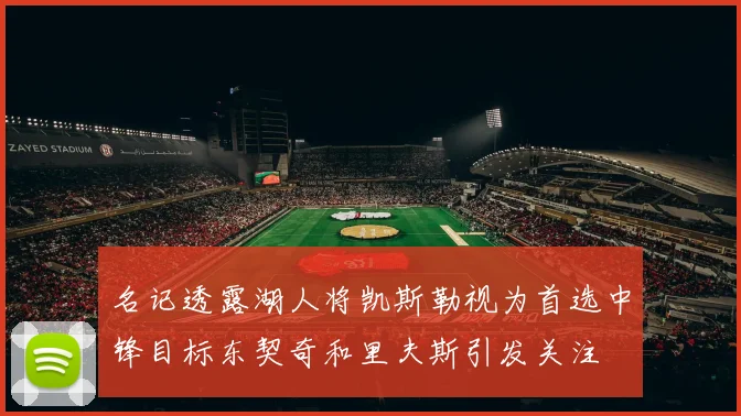 名记透露湖人将凯斯勒视为首选中锋目标东契奇和里夫斯引发关注